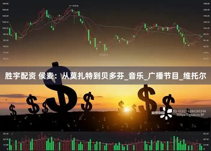 胜宇配资 侯麦：从莫扎特到贝多芬_音乐_广播节目_维托尔