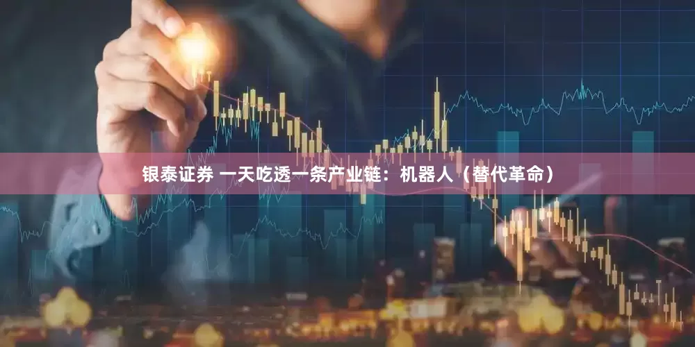 银泰证券 一天吃透一条产业链：机器人（替代革命）