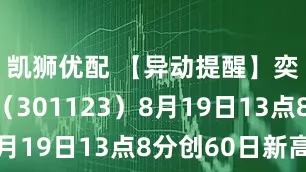 凯狮优配 【异动提醒】奕东电子（301123）8月19日13点8分创60日新高