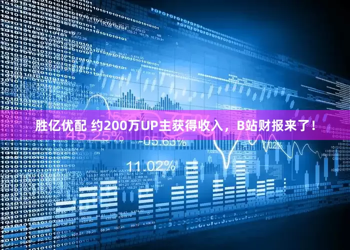 胜亿优配 约200万UP主获得收入，B站财报来了！