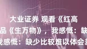 大业证券 观看《红高粱》后再品《生万物》，我感慨：缺少比较难以体会差异