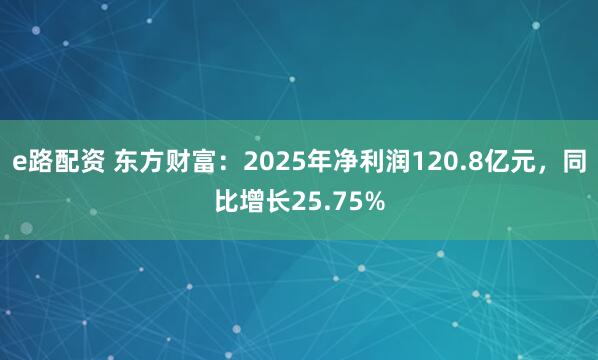 e路配资 东方财富：2025年净利润120.8亿元，同比增长25.75%